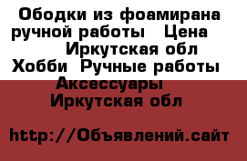 Ободки из фоамирана ручной работы › Цена ­ 500 - Иркутская обл. Хобби. Ручные работы » Аксессуары   . Иркутская обл.